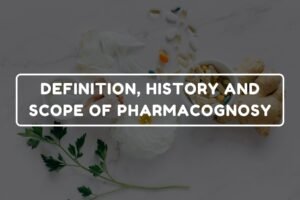 DEFINITION, HISTORY AND SCOPE OF PHARMACOGNOSY