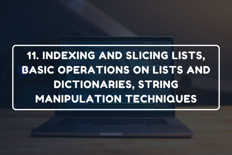 11. INDEXING AND SLICING LISTS, BASIC OPERATIONS ON LISTS AND DICTIONARIES, STRING MANIPULATION TECHNIQUES