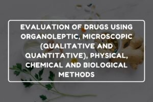 EVALUATION OF DRUGS USING ORGANOLEPTIC, MICROSCOPIC (QUALITATIVE AND QUANTITATIVE), PHYSICAL, CHEMICAL AND BIOLOGICAL METHODS