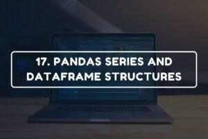 17. PANDAS SERIES AND DATAFRAME STRUCTURES