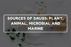 SOURCES OF DRUGS - PLANT, ANIMAL, MICROBIAL AND MARINE
