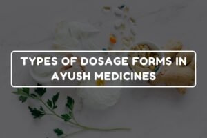 TYPES OF DOSAGE FORMS IN AYUSH MEDICINES