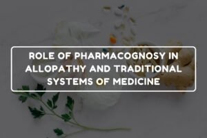 ROLE OF PHARMACOGNOSY IN ALLOPATHY AND TRADITIONAL SYSTEMS OF MEDICINE