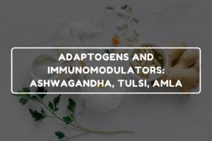 ADAPTOGENS AND IMMUNOMODULATORS - ASHWAGANDHA, TULSI, AMLA