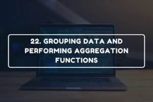 22. GROUPING DATA AND PERFORMING AGGREGATION FUNCTIONS