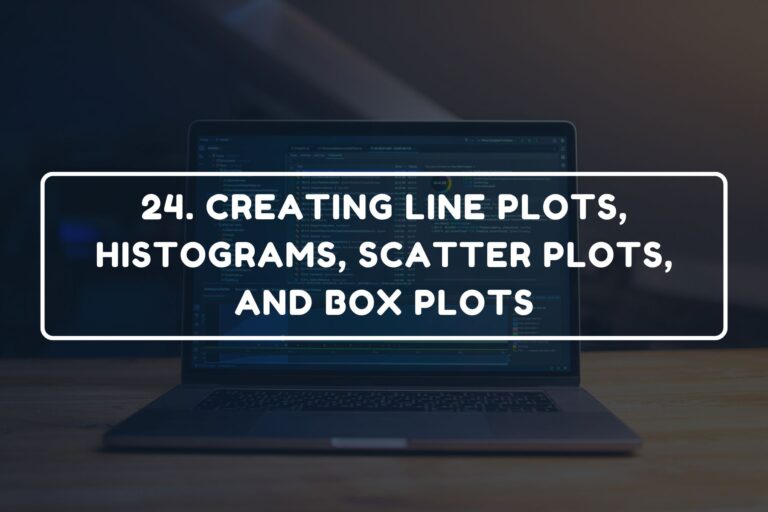 24. CREATING LINE PLOTS, HISTOGRAMS, SCATTER PLOTS, AND BOX PLOTS