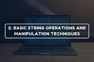 3. BASIC STRING OPERATIONS AND MANIPULATION TECHNIQUES