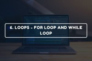 6. LOOPS - FOR LOOP AND WHILE LOOP