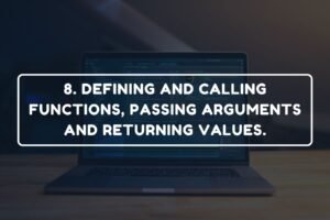 8. DEFINING AND CALLING FUNCTIONS, PASSING ARGUMENTS AND RETURNING VALUES